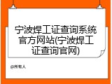 宁波焊工证查询系统官方网站(宁波焊工证查询官网)