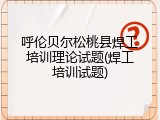 呼伦贝尔松桃县焊工培训理论试题(焊工培训试题)