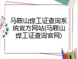 马鞍山焊工证查询系统官方网站(马鞍山焊工证查询官网)