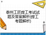 泰州工匠焊工考试试题及答案解析(焊工考题解析)