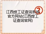 江西焊工证查询系统官方网站(江西焊工证查询官网)