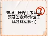 蚌埠工匠焊工考试试题及答案解析(焊工试题答案解析)
