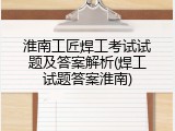 淮南工匠焊工考试试题及答案解析(焊工试题答案淮南)
