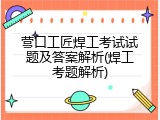 营口工匠焊工考试试题及答案解析(焊工考题解析)