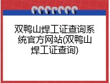 双鸭山焊工证查询系统官方网站(双鸭山焊工证查询)