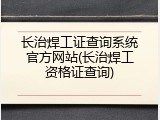 长治焊工证查询系统官方网站(长治焊工资格证查询)