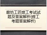 廊坊工匠焊工考试试题及答案解析(焊工考题答案解析)