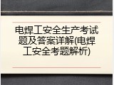 电焊工安全生产考试题及答案详解(电焊工安全考题解析)