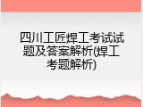 四川工匠焊工考试试题及答案解析(焊工考题解析)