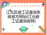 江北区焊工证查询系统官方网站(江北焊工证查询官网)