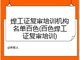 焊工证复审培训机构名单百色(百色焊工证复审培训)