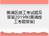 黄浦区焊工考试题及答案2019年(黄浦焊工考题答案)
