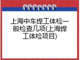 上海中车焊工体检一般检查几项(上海焊工体检项目)