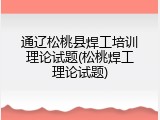 通辽松桃县焊工培训理论试题(松桃焊工理论试题)