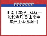 山南中车焊工体检一般检查几项(山南中车焊工体检项目)