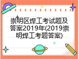 崇明区焊工考试题及答案2019年(2019崇明焊工考题答案)