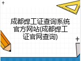 成都焊工证查询系统官方网站(成都焊工证官网查询)