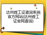 达州焊工证查询系统官方网站(达州焊工证官网查询)