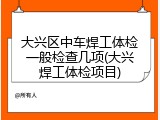 大兴区中车焊工体检一般检查几项(大兴焊工体检项目)