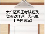 大兴区焊工考试题及答案2019年(大兴焊工考题答案)