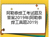 阿勒泰焊工考试题及答案2019年(阿勒泰焊工真题2019)