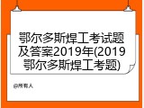鄂尔多斯焊工考试题及答案2019年(2019鄂尔多斯焊工考题)