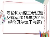 呼伦贝尔焊工考试题及答案2019年(2019呼伦贝尔焊工考题)