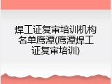 焊工证复审培训机构名单鹰潭(鹰潭焊工证复审培训)