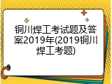 铜川焊工考试题及答案2019年(2019铜川焊工考题)