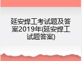延安焊工考试题及答案2019年(延安焊工试题答案)
