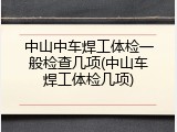 中山中车焊工体检一般检查几项(中山车焊工体检几项)