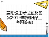 襄阳焊工考试题及答案2019年(襄阳焊工考题答案)