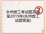 永州焊工考试题及答案2019年(永州焊工试题答案)