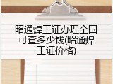 昭通焊工证办理全国可查多少钱(昭通焊工证价格)