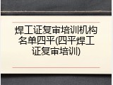 焊工证复审培训机构名单四平(四平焊工证复审培训)