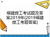 福建焊工考试题及答案2019年(2019福建焊工考题答案)