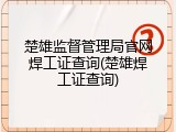楚雄监督管理局官网焊工证查询(楚雄焊工证查询)