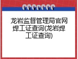 龙岩监督管理局官网焊工证查询(龙岩焊工证查询)