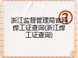 浙江监督管理局官网焊工证查询(浙江焊工证查询)