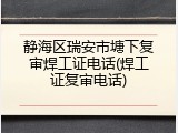 静海区瑞安市塘下复审焊工证电话(焊工证复审电话)