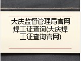 大庆监督管理局官网焊工证查询(大庆焊工证查询官网)