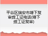 平谷区瑞安市塘下复审焊工证电话(塘下焊工证复审)