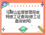 马鞍山监督管理局官网焊工证查询(焊工证查询官网)