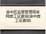 渝中区监督管理局官网焊工证查询(渝中焊工证查询)