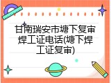 甘南瑞安市塘下复审焊工证电话(塘下焊工证复审)