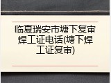 临夏瑞安市塘下复审焊工证电话(塘下焊工证复审)