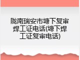 陇南瑞安市塘下复审焊工证电话(塘下焊工证复审电话)
