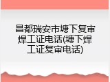 昌都瑞安市塘下复审焊工证电话(塘下焊工证复审电话)