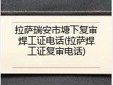 拉萨瑞安市塘下复审焊工证电话(拉萨焊工证复审电话)
