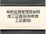 阜新监督管理局官网焊工证查询(阜新焊工证查询)